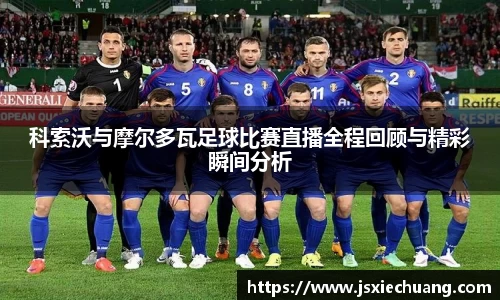 科索沃与摩尔多瓦足球比赛直播全程回顾与精彩瞬间分析